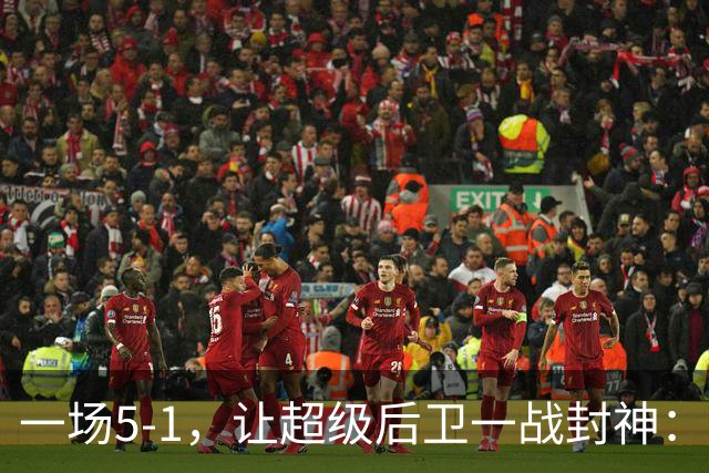 一场5-1，让超级后卫一战封神：独造5球，3进球2助攻太疯狂