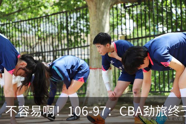 不容易啊！106-97：CBA劲旅终于赢了终结连败、首胜本土后卫27分