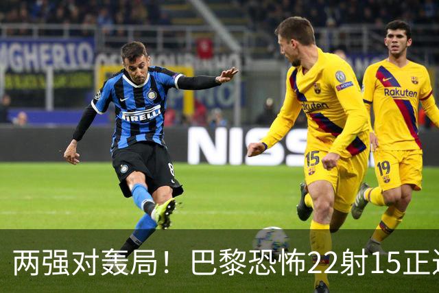 两强对轰局！巴黎恐怖22射15正进4球拿下比赛，巴萨18射5正进2球