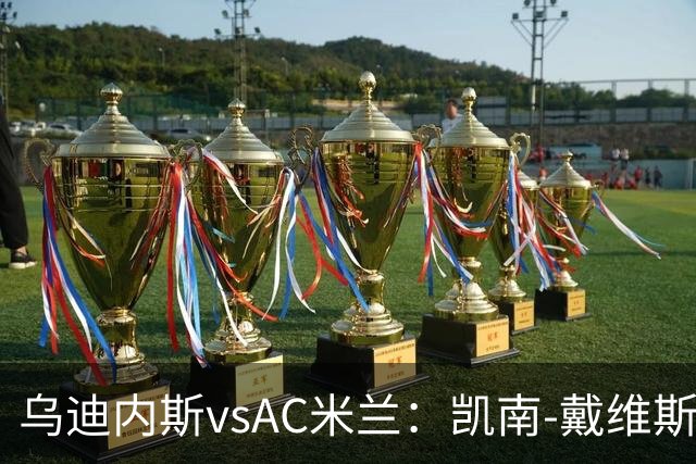 乌迪内斯vsAC米兰：凯南-戴维斯、埃克伦坎普首发，莫德里奇、普利希奇出战