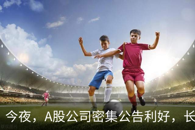 今夜，A股公司密集公告利好，长鑫科技预计9个月暴赚超1300亿