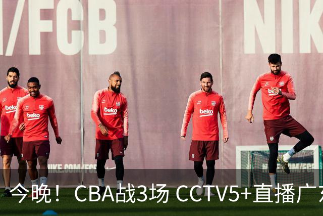 今晚！CBA战3场 CCTV5+直播广东男篮，上海男篮+浙江广厦分别出战
