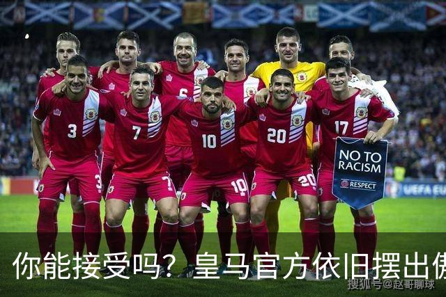 你能接受吗？皇马官方依旧摆出傲慢态度，中国赞助商理解！