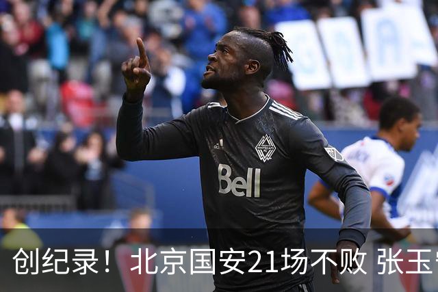 创纪录！北京国安21场不败 张玉宁完成俱乐部出战200场 里程碑