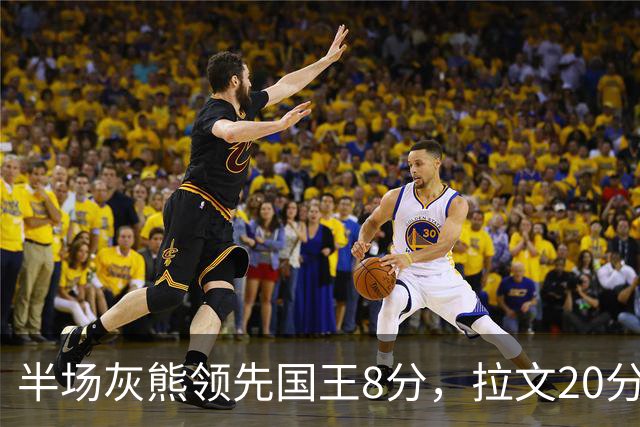 半场灰熊领先国王8分，拉文20分小萨两双