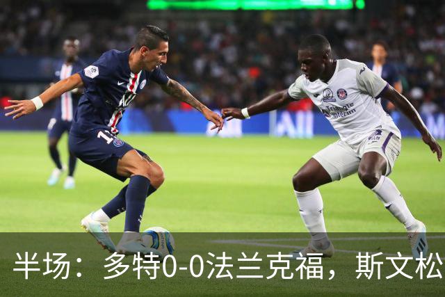 半场：多特0-0法兰克福，斯文松击中横梁，吉拉西丢单刀