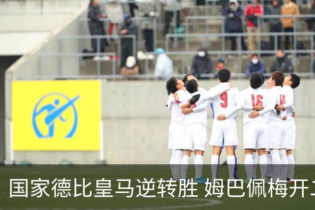 国家德比皇马逆转胜 姆巴佩梅开二度终结巴萨九连胜