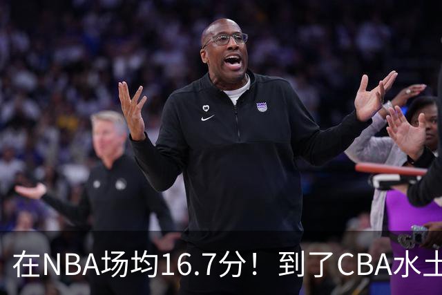 在NBA场均16.7分！到了CBA水土不服，超级外援面临被裁