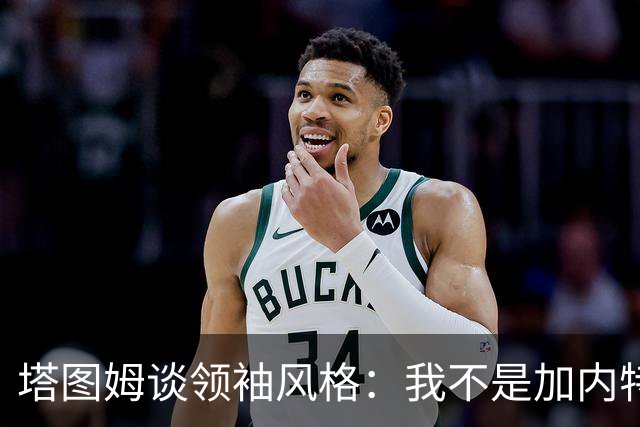 塔图姆谈领袖风格：我不是加内特那种激情型 也不像邓肯那么安静