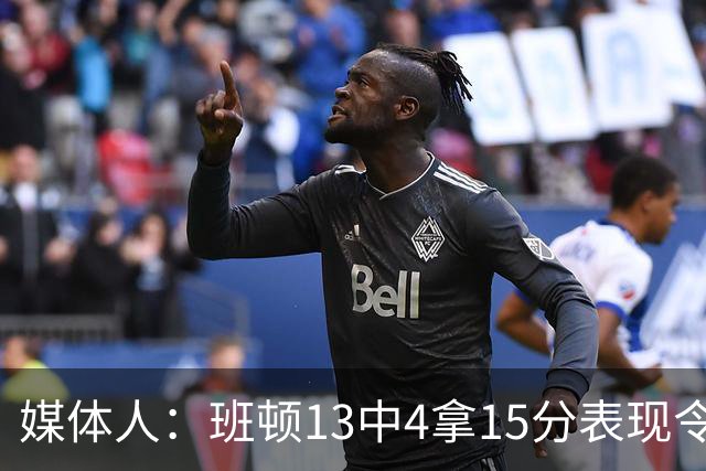 媒体人：班顿13中4拿15分表现令人失望 休赛期曾遭三家俱乐部争抢