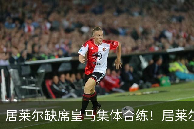 居莱尔缺席皇马集体合练！居莱尔单独恢复，出战桑坦德竞技无碍