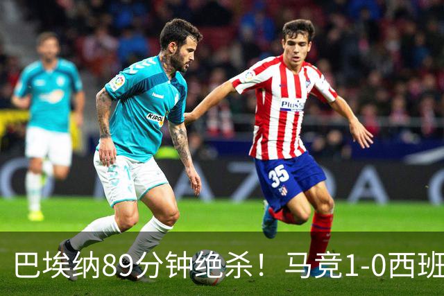 巴埃纳89分钟绝杀！马竞1-0西班牙人联赛5连胜 先赛落后巴萨2分