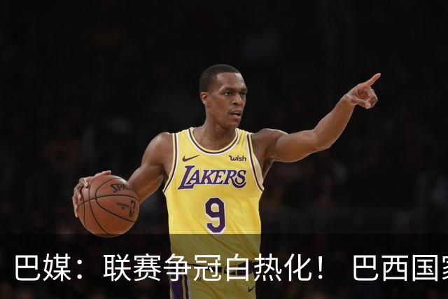 巴媒：联赛争冠白热化！ 巴西国家队11月或不征召巴甲球员
