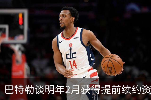 巴特勒谈明年2月获得提前续约资格：我不操心合同 只专注赢球