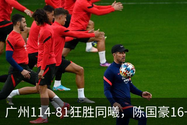 广州114-81狂胜同曦，陈国豪16+5+3，摩西-布朗19+10