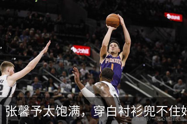 张馨予太饱满，穿白衬衫兜不住好身材，我感慨军人老公太会选老婆