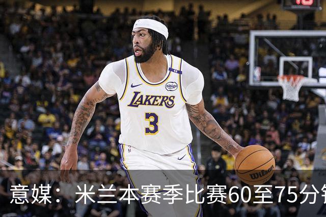 意媒：米兰本赛季比赛60至75分钟已进11球，超总进球数一半