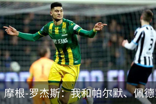 摩根-罗杰斯：我和帕尔默、佩德罗很难防，对手不知道先防谁