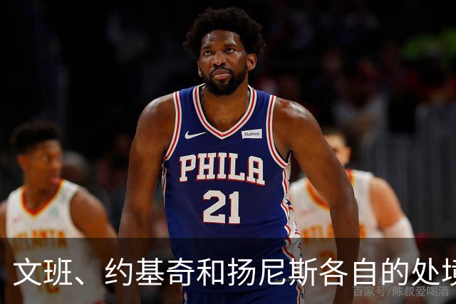 文班、约基奇和扬尼斯各自的处境
