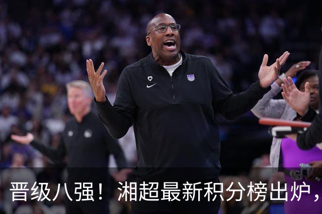 晋级八强！湘超最新积分榜出炉，淘汰赛邵阳将迎战……
