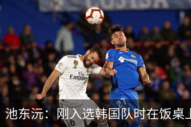 池东沅：刚入选韩国队时在饭桌上不敢说话，因为身边全是前辈