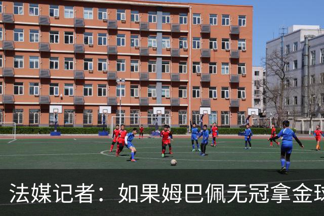 法媒记者：如果姆巴佩无冠拿金球，那就是耻辱的金球奖