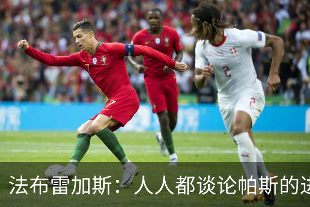 法布雷加斯：人人都谈论帕斯的进攻才华，但他的防守能排队内前三