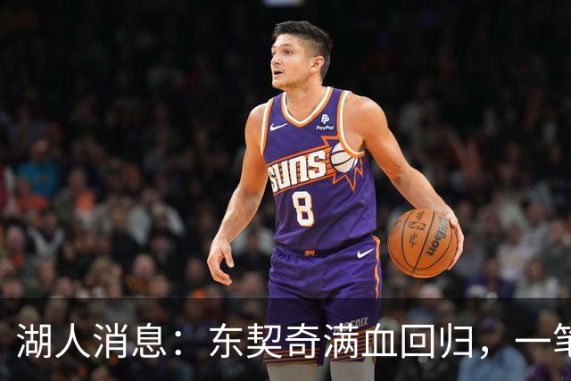 湖人消息：东契奇满血回归，一笔签约超值，战勇士出场更新