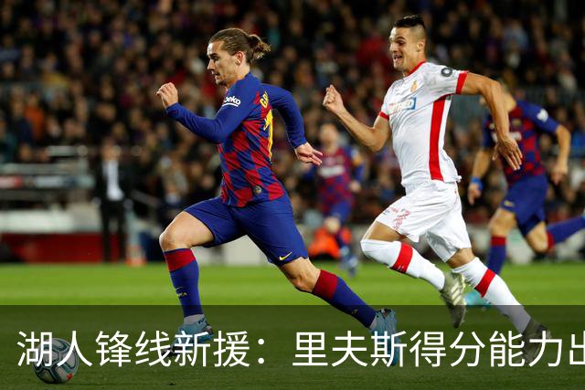 湖人锋线新援：里夫斯得分能力出色，而且他还有很强的领袖气质