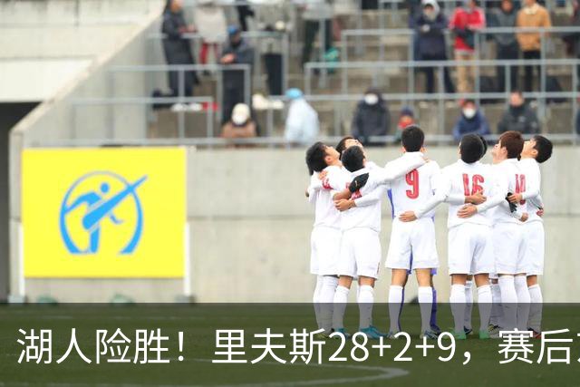 湖人险胜！里夫斯28+2+9，赛后东契奇直接走进通道，小里抱住八村塁