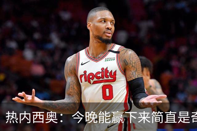 热内西奥：今晚能赢下来简直是奇迹，我们最后一直提心吊胆