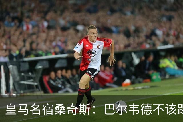 皇马名宿桑奇斯：巴尔韦德不该踢边卫和中场，他应该更靠前
