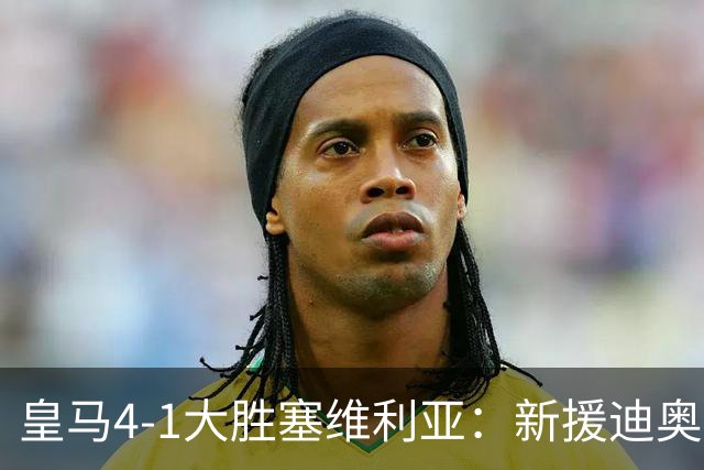 皇马4-1大胜塞维利亚：新援迪奥曼德闪耀，姆巴佩两球锁定胜局
