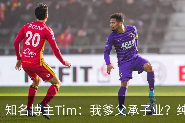 知名博主Tim：我爹父承子业？纯粹是误会啊；圆通速递总裁出任影视飓风董事长