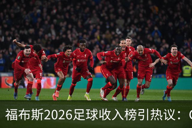 福布斯2026足球收入榜引热议：C罗3亿断层领跑，梅西紧随，哈兰德姆巴佩谁更值？