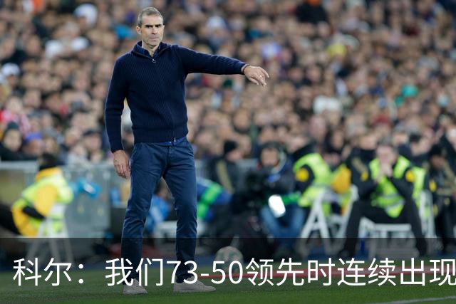 科尔：我们73-50领先时连续出现失误 让森林狼看到了翻盘的希望
