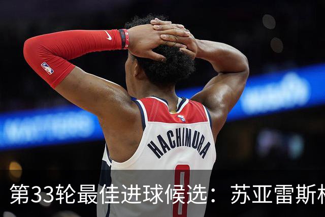 第33轮最佳进球候选：苏亚雷斯格列兹曼领衔