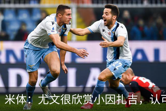 米体：尤文很欣赏小因扎吉，认可他处理更衣室关系的能力
