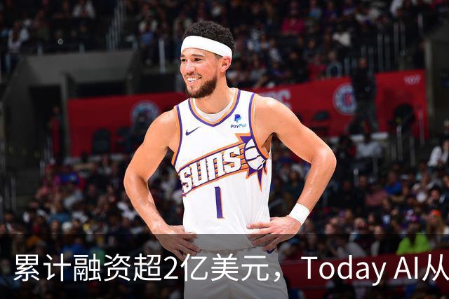 累计融资超2亿美元，Today AI从今天开始越来越懂你