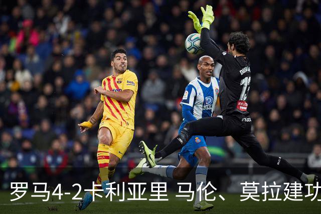罗马4-2卡利亚里 马伦、莫拉建功