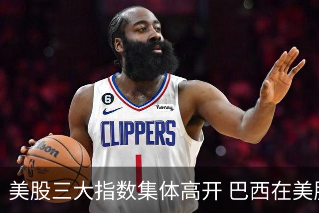 美股三大指数集体高开 巴西在美股上市的公司暴跌