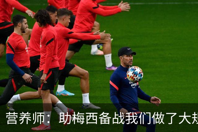 营养师：助梅西备战我们做了大规模化验，26世界杯他状态比22年好