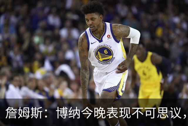 詹姆斯：博纳今晚表现不可思议，他的活力拼劲帮助很大
