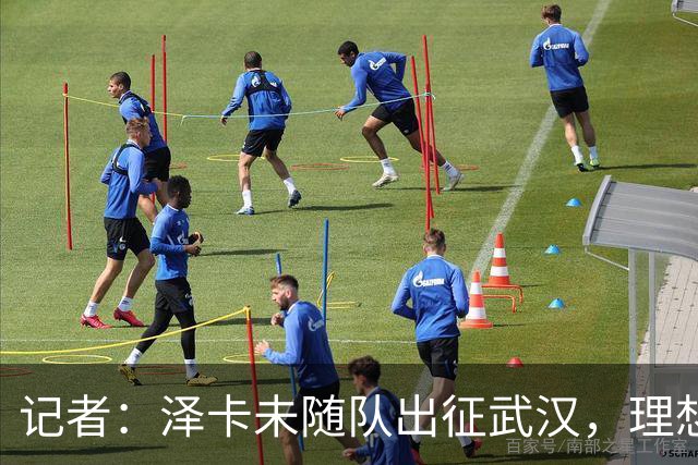 记者：泽卡未随队出征武汉，理想情况下能赶上对阵成都的比赛