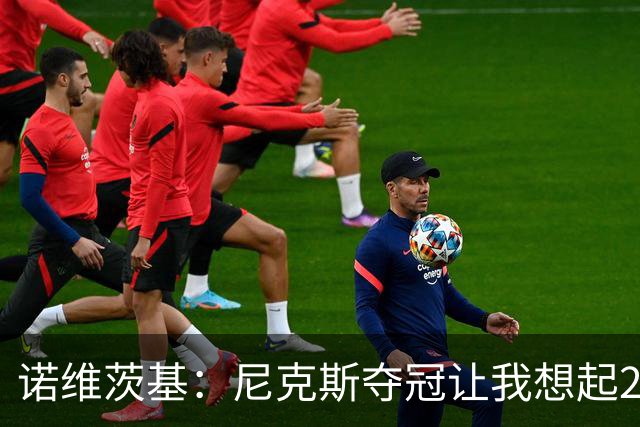 诺维茨基：尼克斯夺冠让我想起2011年独行侠 全队都愿为胜利牺牲