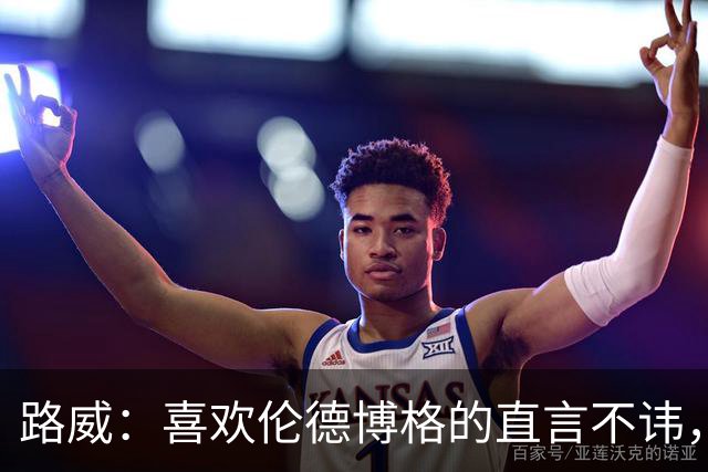 路威：喜欢伦德博格的直言不讳，NBA需要这样真实的球员