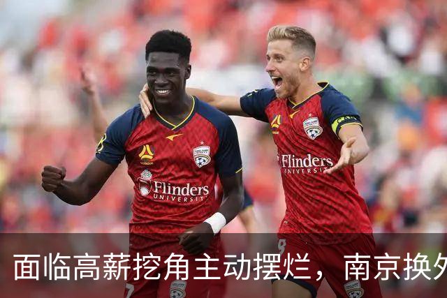 面临高薪挖角主动摆烂，南京换外援有苦难言
