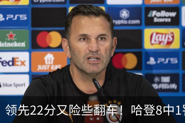 领先22分又险些翻车！哈登8中1罚球救主，8800万新援6犯再拖后腿