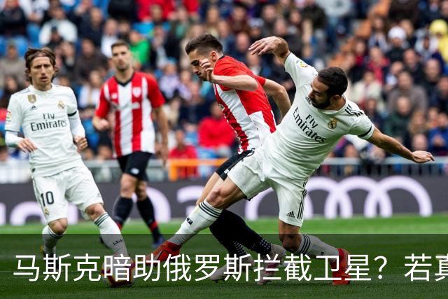 马斯克暗助俄罗斯拦截卫星？若真发生将引发全球巨震