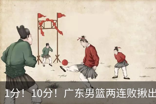 1分！10分！广东男篮两连败揪出3大“水货”，国产伦纳德恐难回巅峰